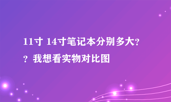 11寸 14寸笔记本分别多大？？我想看实物对比图