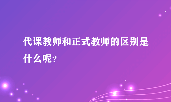 代课教师和正式教师的区别是什么呢？