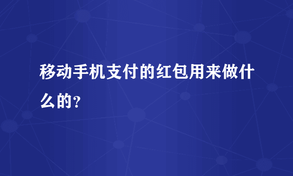 移动手机支付的红包用来做什么的？