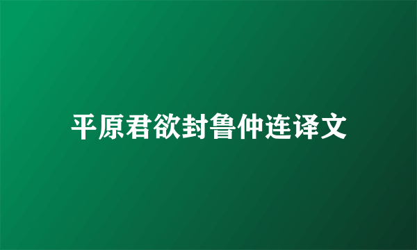 平原君欲封鲁仲连译文
