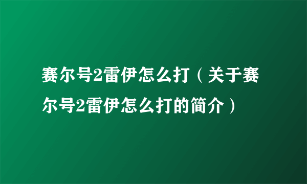 赛尔号2雷伊怎么打（关于赛尔号2雷伊怎么打的简介）