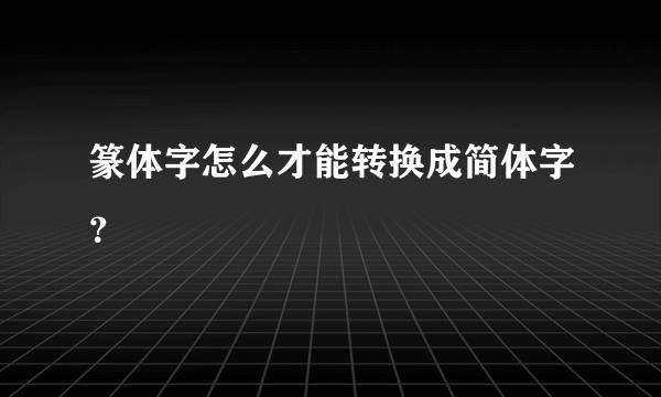 篆体字怎么才能转换成简体字？