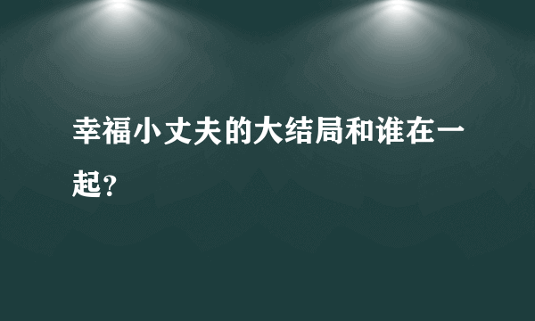 幸福小丈夫的大结局和谁在一起？