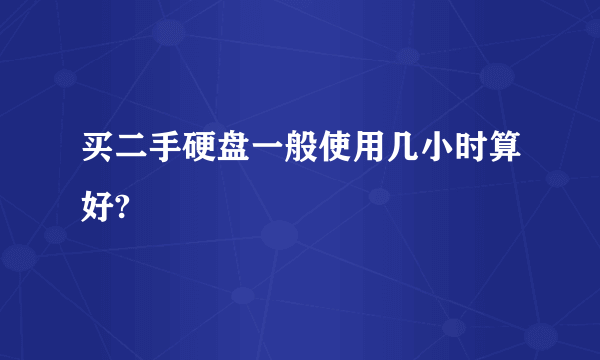 买二手硬盘一般使用几小时算好?