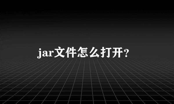 jar文件怎么打开？