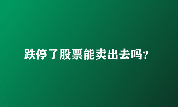 跌停了股票能卖出去吗？