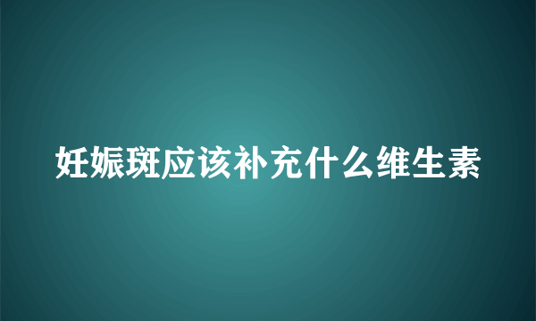 妊娠斑应该补充什么维生素