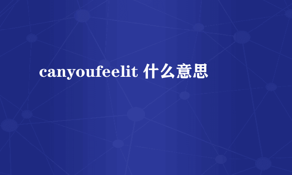 canyoufeelit 什么意思
