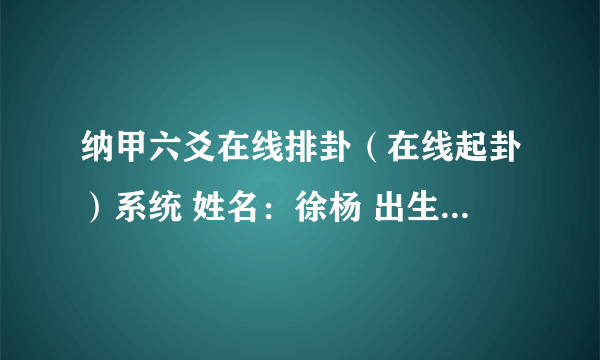 纳甲六爻在线排卦（在线起卦）系统 姓名：徐杨 出生年:1993 性别：女占事：感情