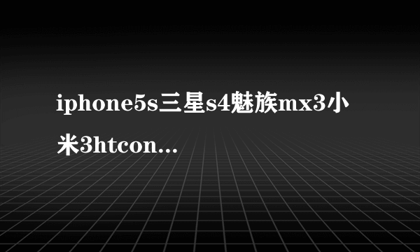 iphone5s三星s4魅族mx3小米3htcone哪个好
