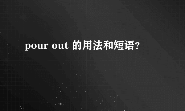 pour out 的用法和短语？