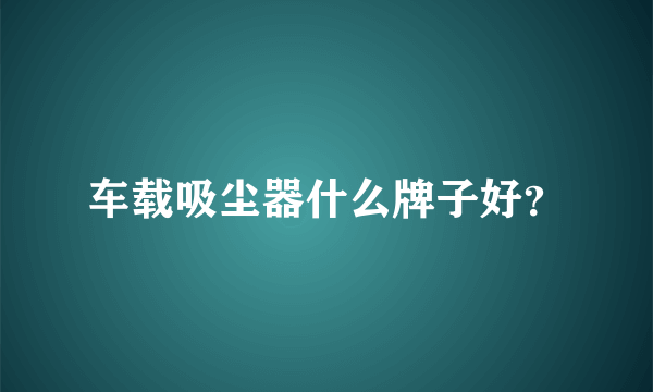 车载吸尘器什么牌子好？