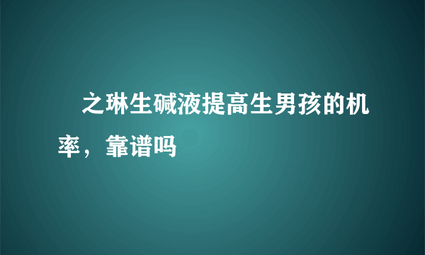 焜之琳生碱液提高生男孩的机率，靠谱吗