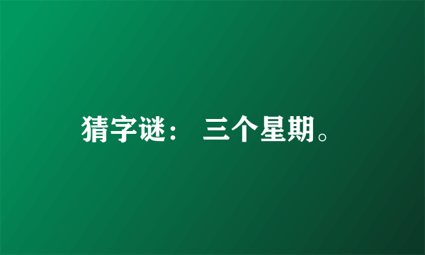 猜字谜： 三个星期。
