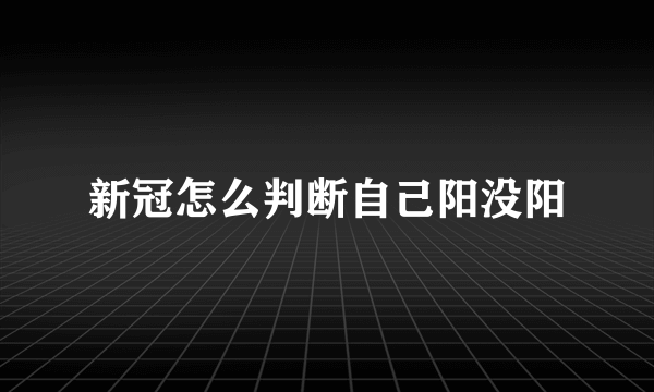 新冠怎么判断自己阳没阳