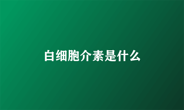 白细胞介素是什么
