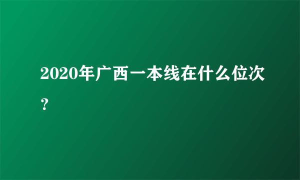 2020年广西一本线在什么位次？