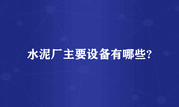 水泥厂主要设备有哪些?