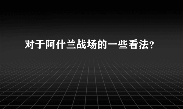 对于阿什兰战场的一些看法？
