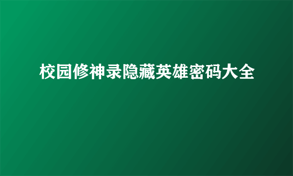 校园修神录隐藏英雄密码大全
