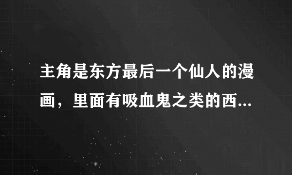 主角是东方最后一个仙人的漫画，里面有吸血鬼之类的西方魔幻生物，许