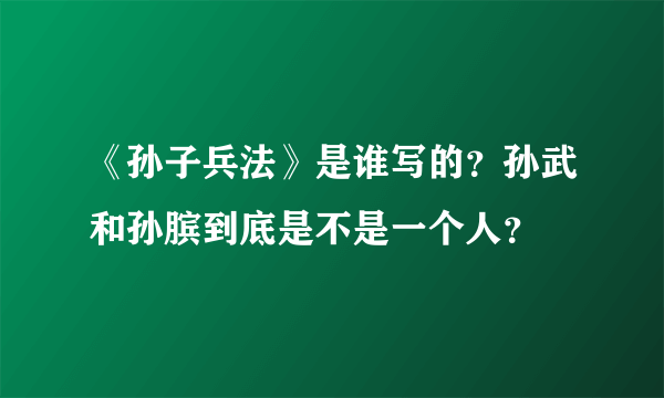 《孙子兵法》是谁写的？孙武和孙膑到底是不是一个人？