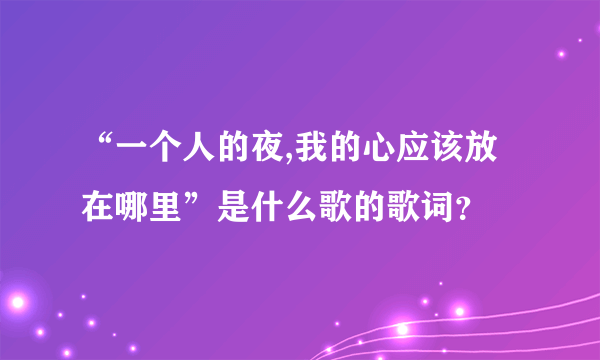 “一个人的夜,我的心应该放在哪里”是什么歌的歌词？