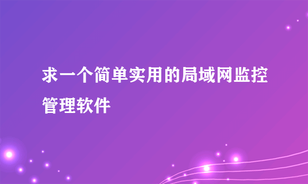 求一个简单实用的局域网监控管理软件