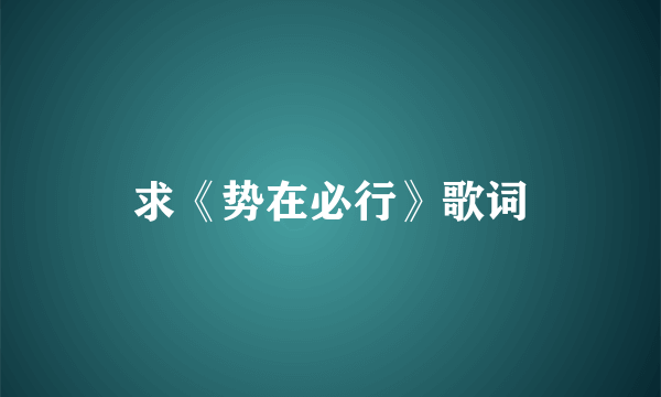 求《势在必行》歌词