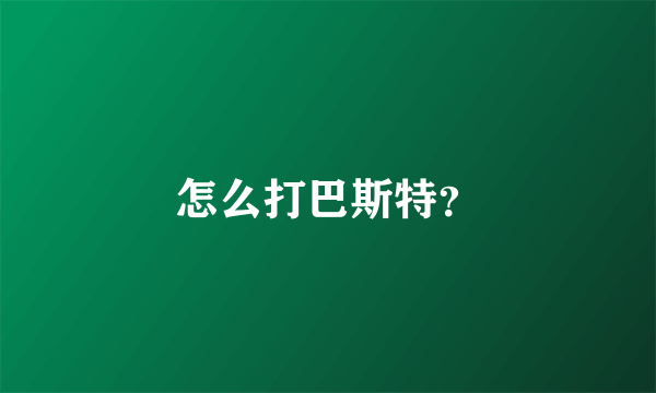 怎么打巴斯特？