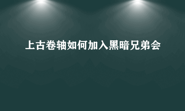 上古卷轴如何加入黑暗兄弟会