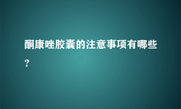 酮康唑胶囊的注意事项有哪些？