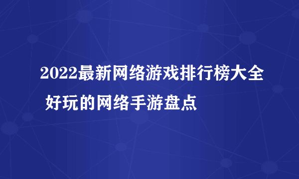 2022最新网络游戏排行榜大全 好玩的网络手游盘点