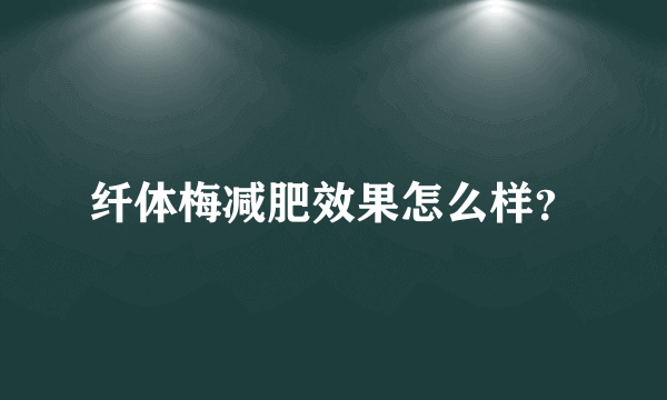 纤体梅减肥效果怎么样？
