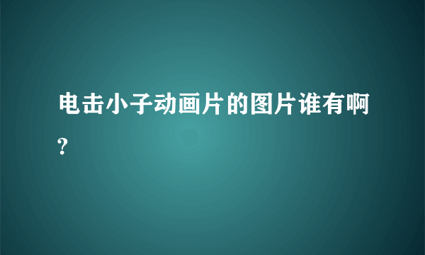 电击小子动画片的图片谁有啊?