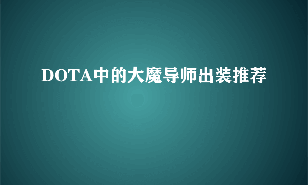 DOTA中的大魔导师出装推荐