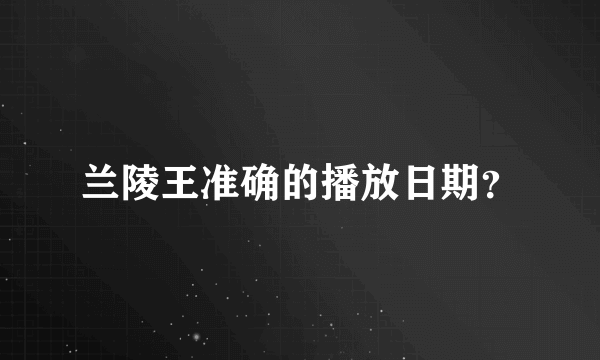 兰陵王准确的播放日期？
