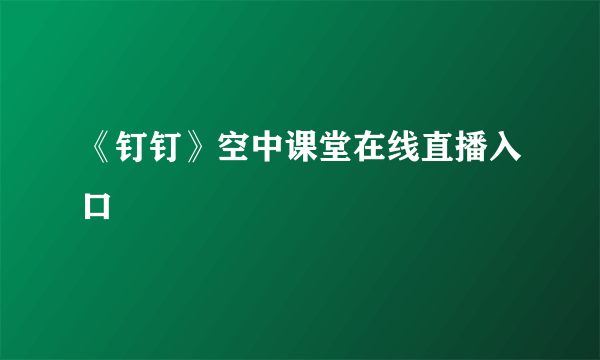 《钉钉》空中课堂在线直播入口
