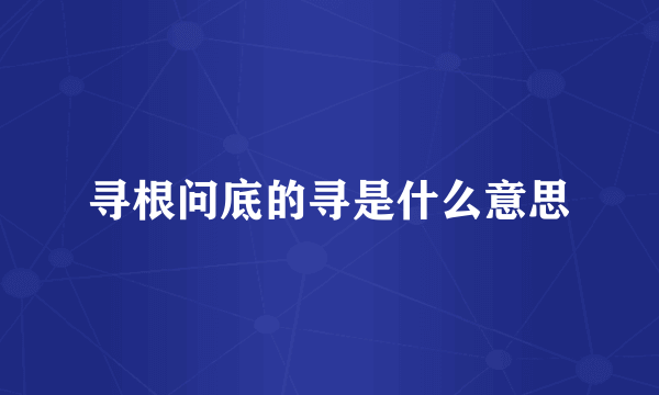 寻根问底的寻是什么意思