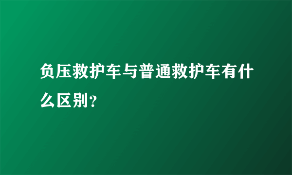 负压救护车与普通救护车有什么区别？