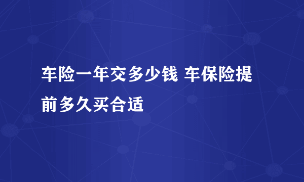车险一年交多少钱 车保险提前多久买合适