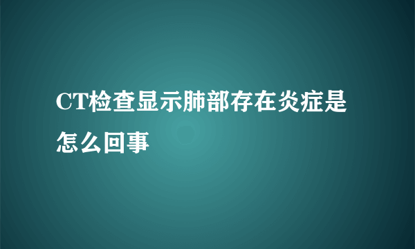 CT检查显示肺部存在炎症是怎么回事