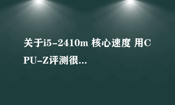关于i5-2410m 核心速度 用CPU-Z评测很低,求起因~
