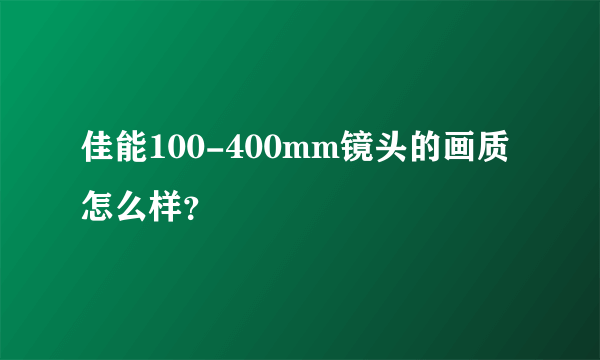 佳能100-400mm镜头的画质怎么样？