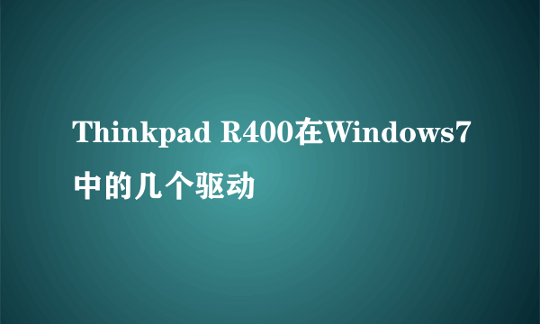 Thinkpad R400在Windows7中的几个驱动