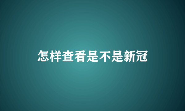 怎样查看是不是新冠