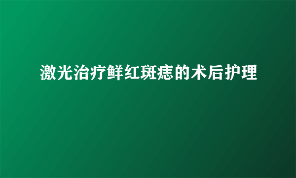 激光治疗鲜红斑痣的术后护理