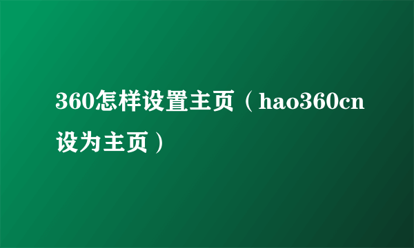 360怎样设置主页（hao360cn设为主页）