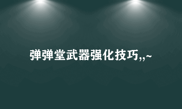 弹弹堂武器强化技巧,,~