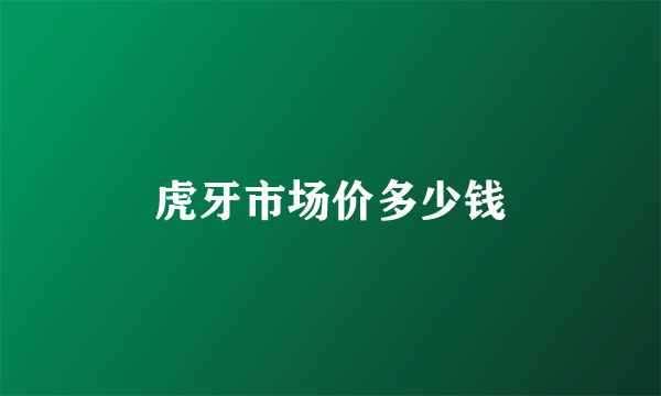 虎牙市场价多少钱